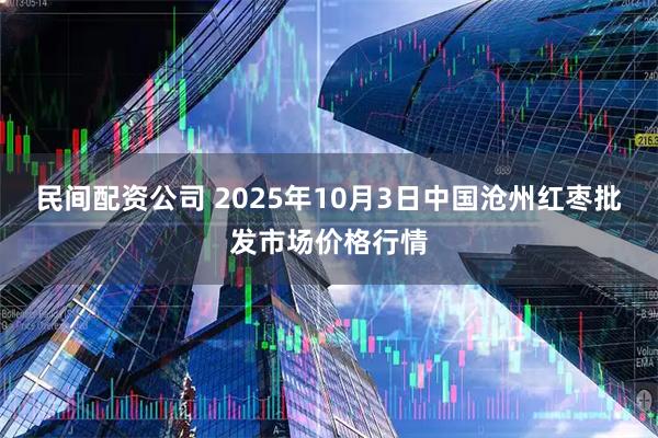 民间配资公司 2025年10月3日中国沧州红枣批发市场价格行情