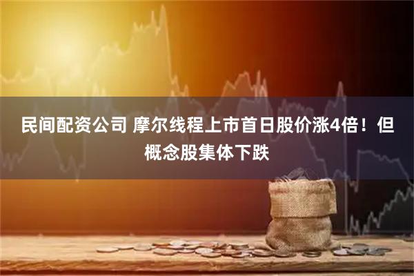 民间配资公司 摩尔线程上市首日股价涨4倍！但概念股集体下跌