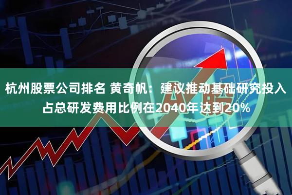 杭州股票公司排名 黄奇帆：建议推动基础研究投入占总研发费用比例在2040年达到20%
